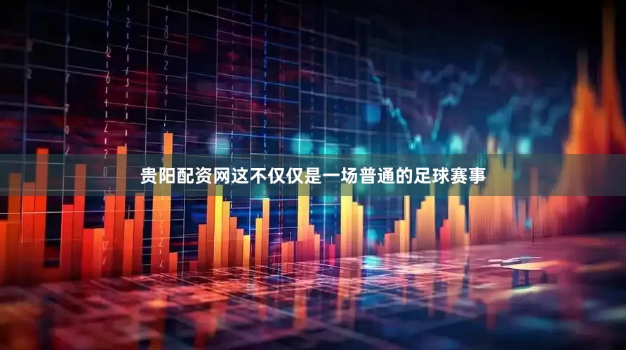 贵阳配资网这不仅仅是一场普通的足球赛事