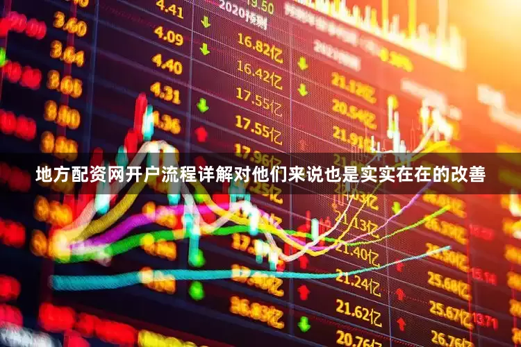 地方配资网开户流程详解对他们来说也是实实在在的改善