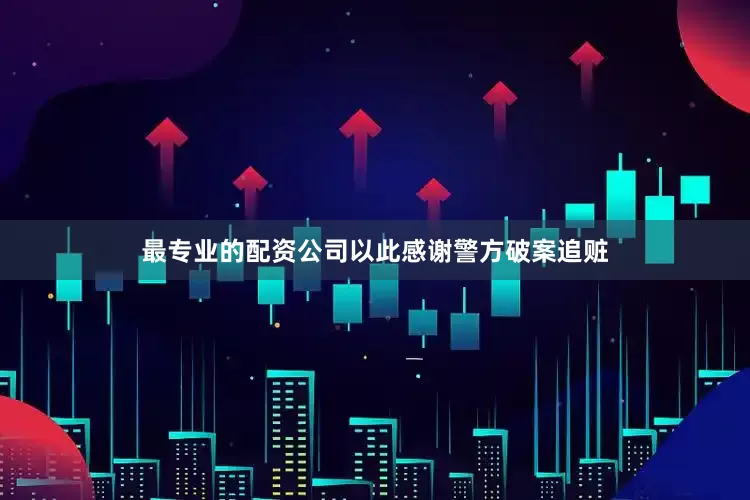 最专业的配资公司以此感谢警方破案追赃