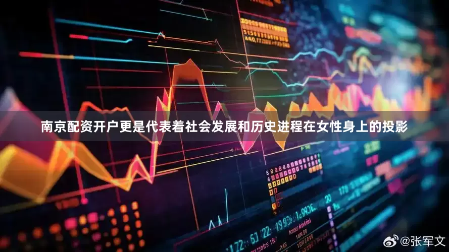 南京配资开户更是代表着社会发展和历史进程在女性身上的投影