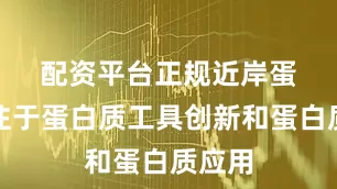 配资平台正规　　近岸蛋白专注于蛋白质工具创新和蛋白质应用