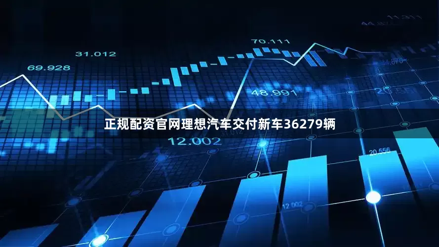 正规配资官网理想汽车交付新车36279辆