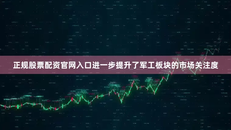 正规股票配资官网入口进一步提升了军工板块的市场关注度