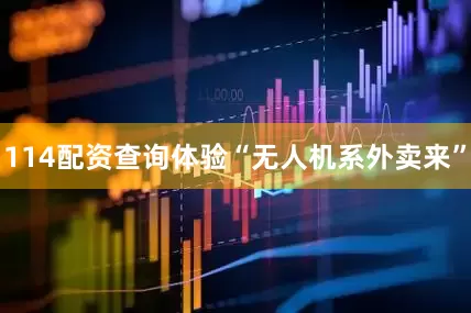 114配资查询体验“无人机系外卖来”