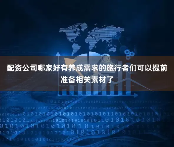 配资公司哪家好有养成需求的旅行者们可以提前准备相关素材了
