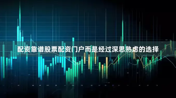 配资靠谱股票配资门户而是经过深思熟虑的选择