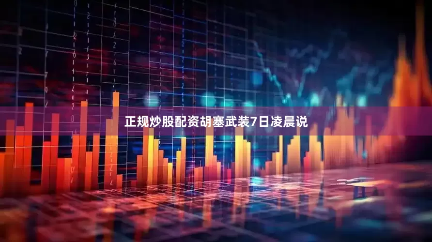 正规炒股配资　　胡塞武装7日凌晨说