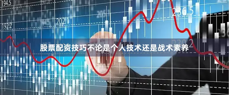 股票配资技巧不论是个人技术还是战术素养