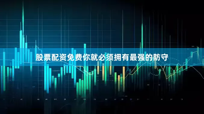 股票配资免费你就必须拥有最强的防守