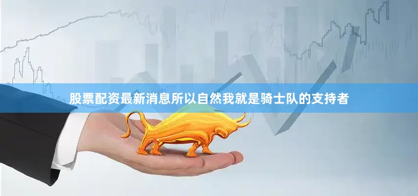 股票配资最新消息所以自然我就是骑士队的支持者
