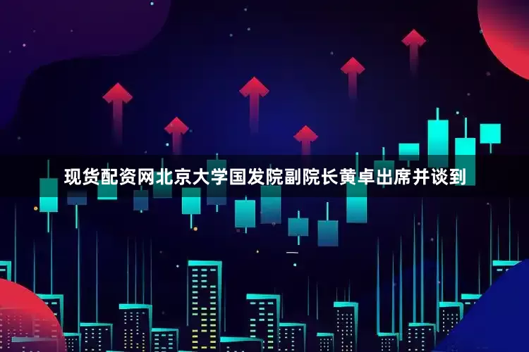 现货配资网北京大学国发院副院长黄卓出席并谈到