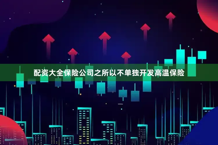 配资大全保险公司之所以不单独开发高温保险
