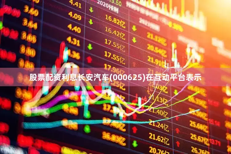 股票配资利息长安汽车(000625)在互动平台表示
