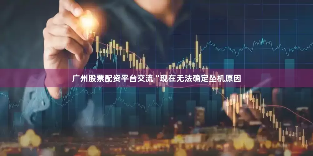 广州股票配资平台交流“现在无法确定坠机原因