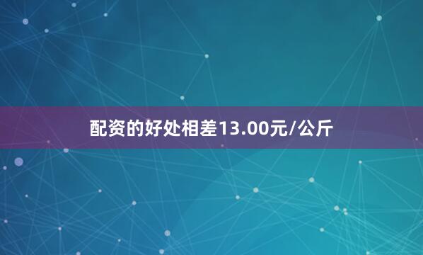 配资的好处相差13.00元/公斤