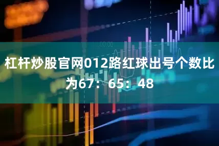 杠杆炒股官网012路红球出号个数比为67：65：48