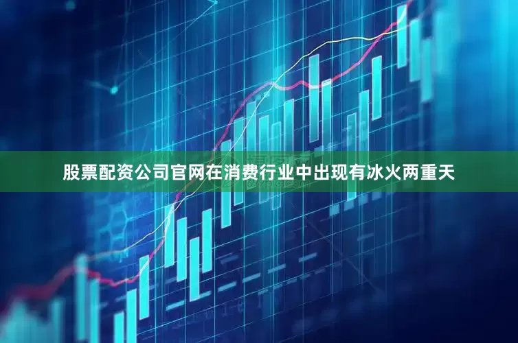股票配资公司官网在消费行业中出现有冰火两重天