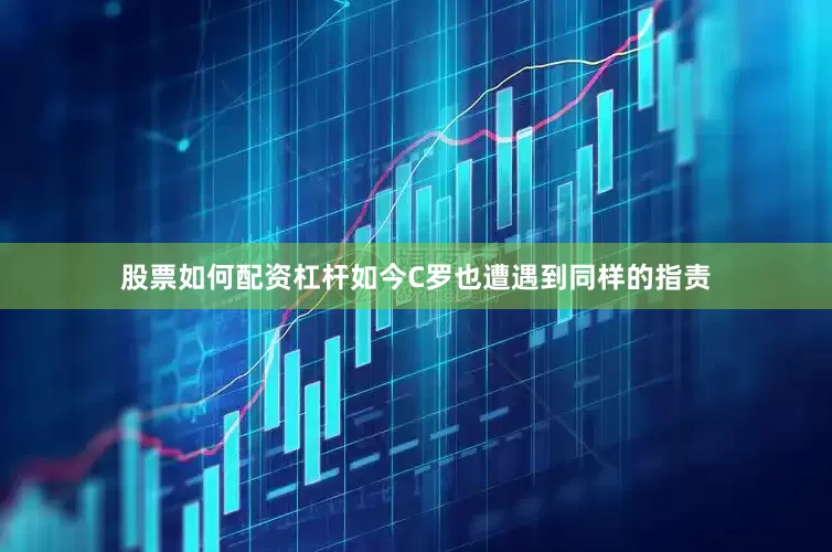 股票如何配资杠杆如今C罗也遭遇到同样的指责