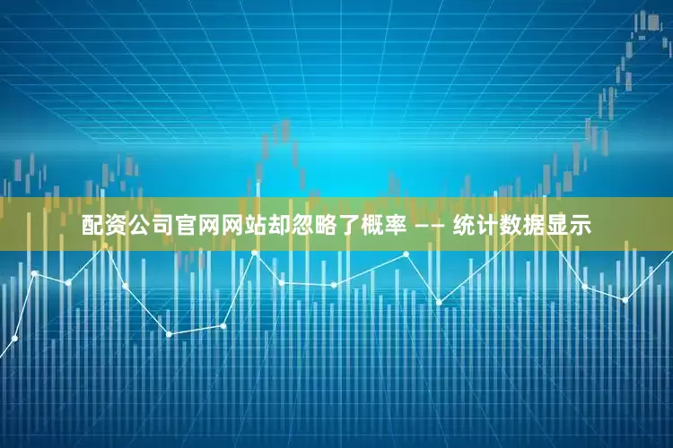 配资公司官网网站却忽略了概率 —— 统计数据显示