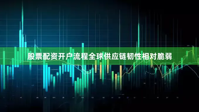 股票配资开户流程全球供应链韧性相对脆弱