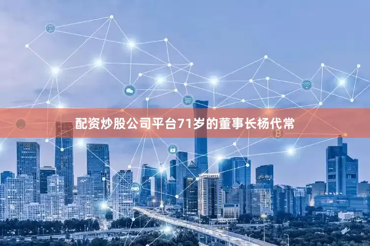 配资炒股公司平台71岁的董事长杨代常