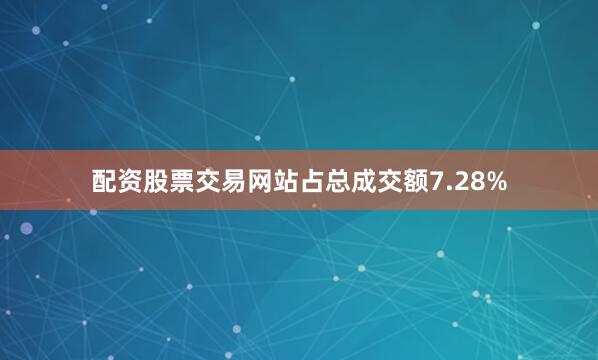 配资股票交易网站占总成交额7.28%