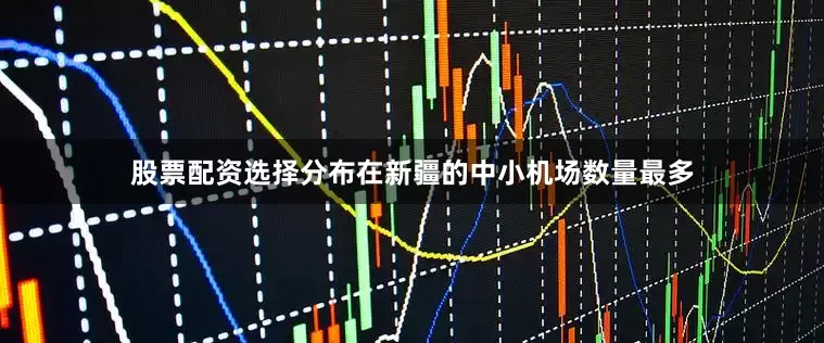 股票配资选择分布在新疆的中小机场数量最多