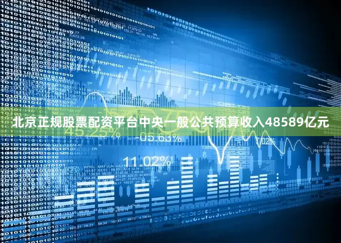 北京正规股票配资平台中央一般公共预算收入48589亿元