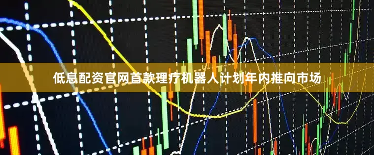 低息配资官网首款理疗机器人计划年内推向市场