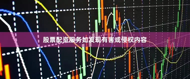 股票配资服务如发现有害或侵权内容