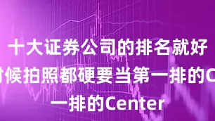 十大证券公司的排名就好像小时候拍照都硬要当第一排的Center