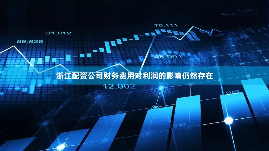 浙江配资公司财务费用对利润的影响仍然存在
