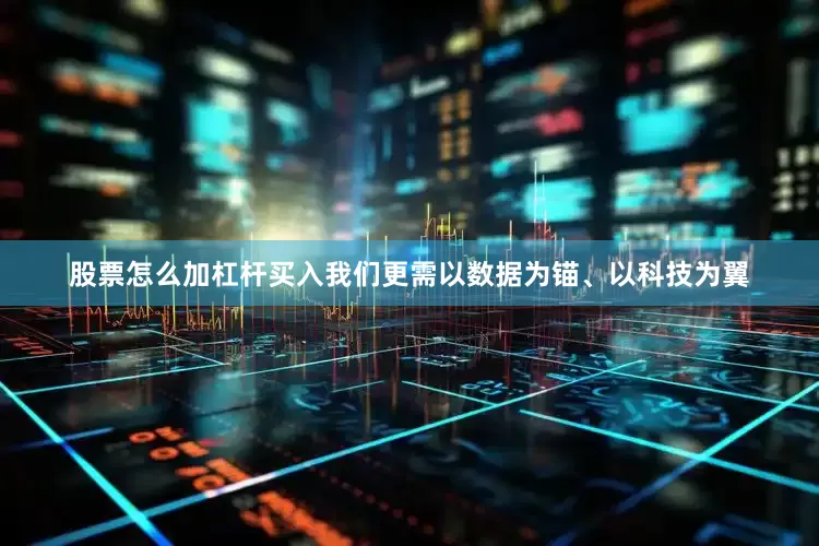 股票怎么加杠杆买入我们更需以数据为锚、以科技为翼