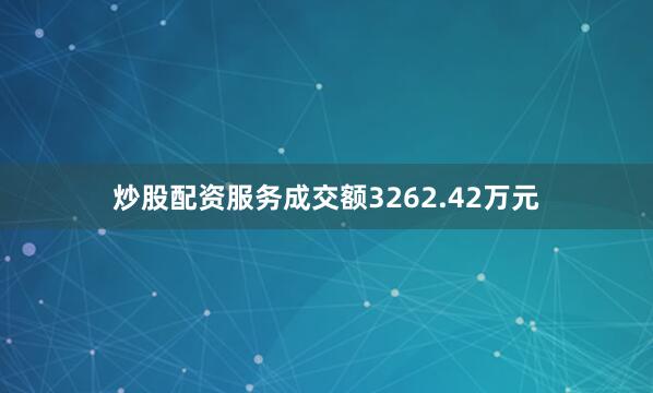 炒股配资服务成交额3262.42万元