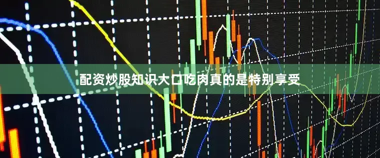 配资炒股知识大口吃肉真的是特别享受