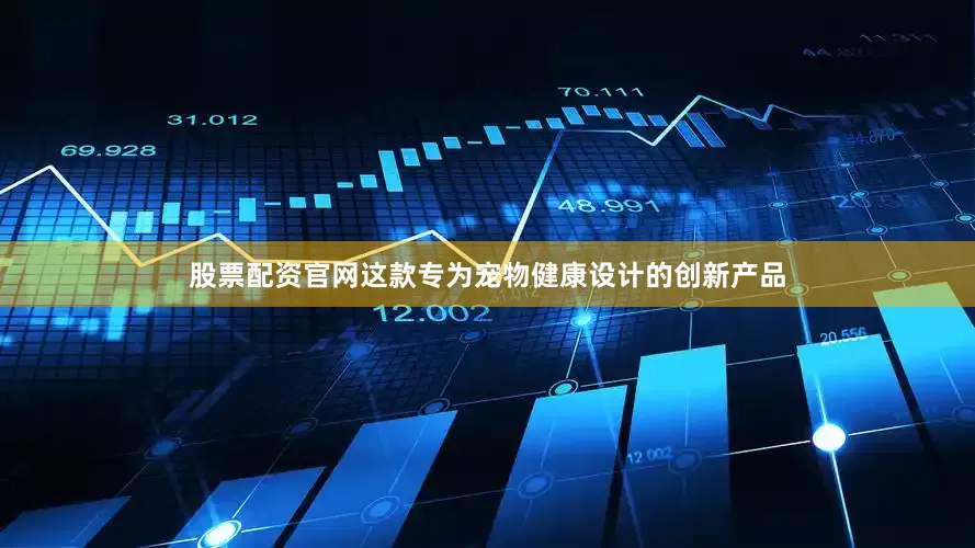 股票配资官网这款专为宠物健康设计的创新产品