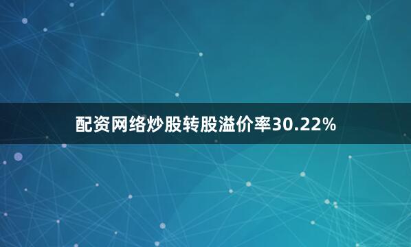 配资网络炒股转股溢价率30.22%