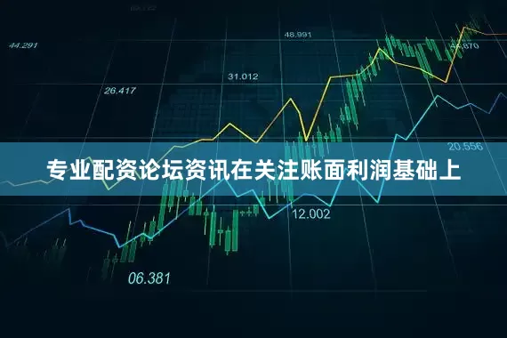 专业配资论坛资讯在关注账面利润基础上