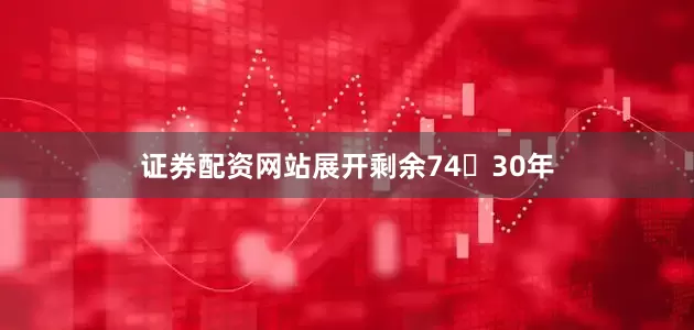 证券配资网站展开剩余7430年