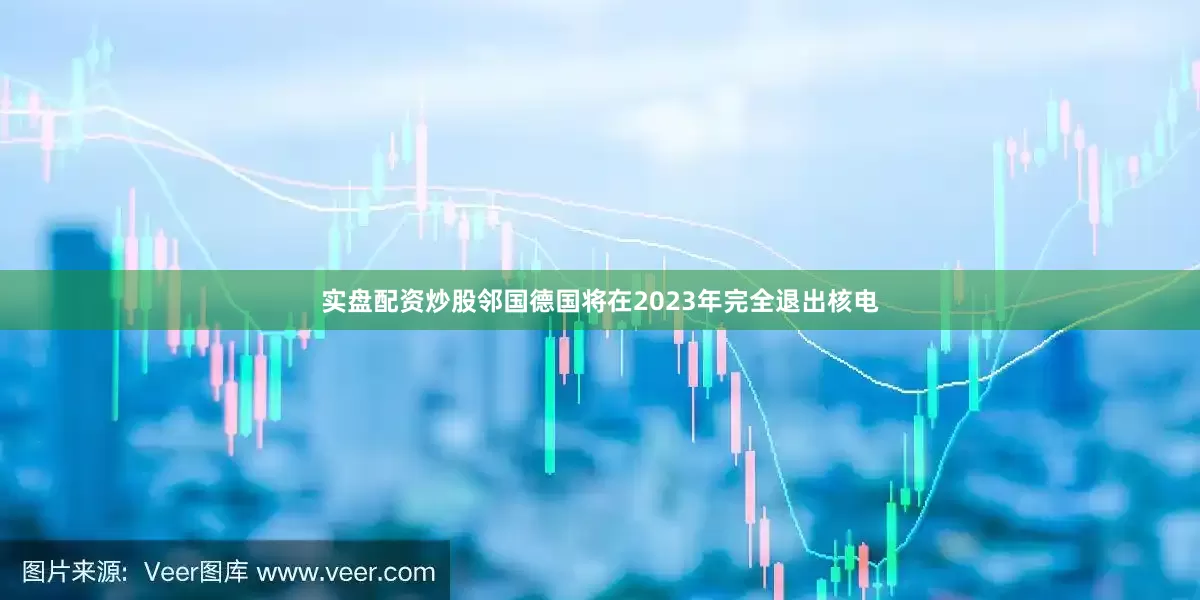 实盘配资炒股邻国德国将在2023年完全退出核电