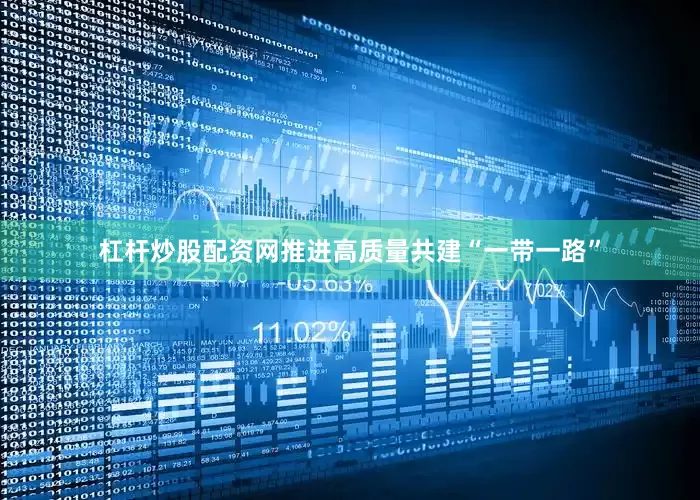 杠杆炒股配资网推进高质量共建“一带一路”