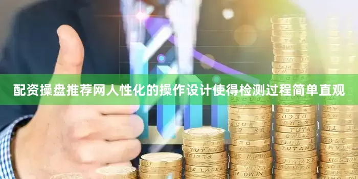 配资操盘推荐网人性化的操作设计使得检测过程简单直观