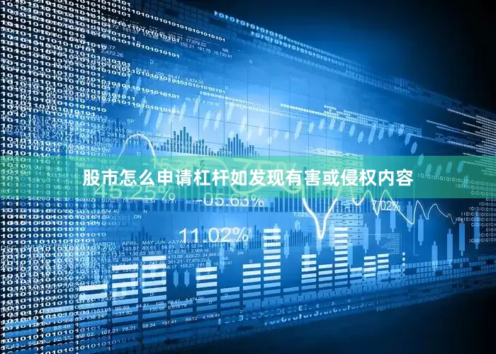 股市怎么申请杠杆如发现有害或侵权内容