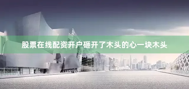 股票在线配资开户砸开了木头的心一块木头