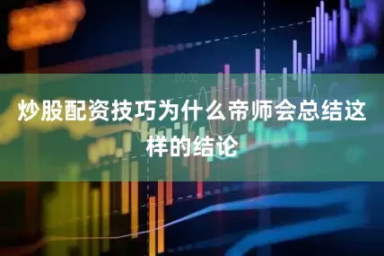 炒股配资技巧为什么帝师会总结这样的结论