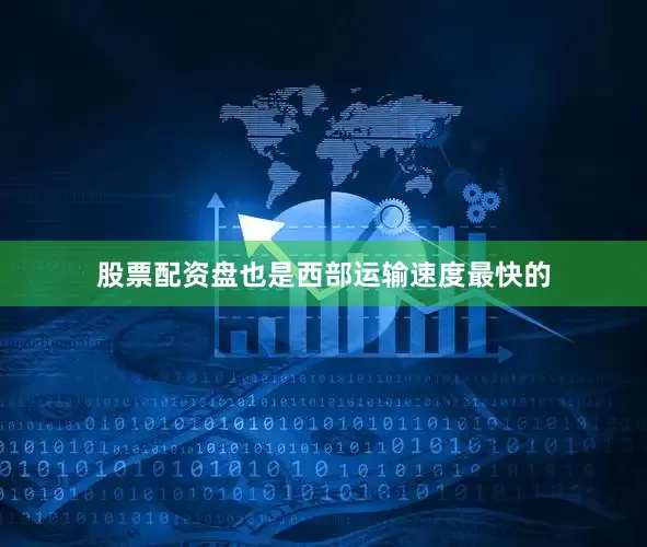 股票配资盘也是西部运输速度最快的