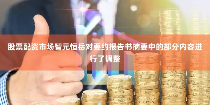 股票配资市场智元恒岳对要约报告书摘要中的部分内容进行了调整