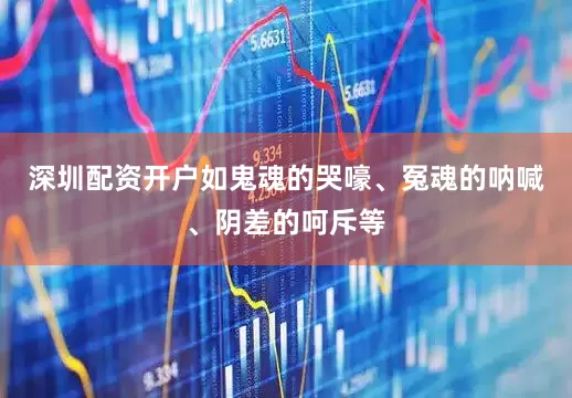 深圳配资开户如鬼魂的哭嚎、冤魂的呐喊、阴差的呵斥等