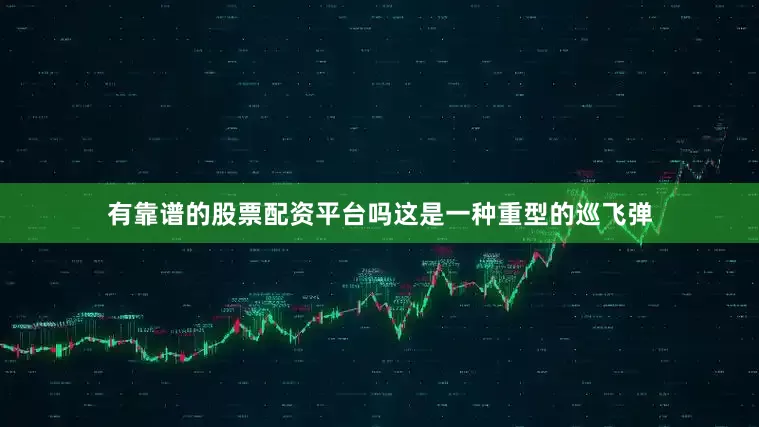 有靠谱的股票配资平台吗这是一种重型的巡飞弹