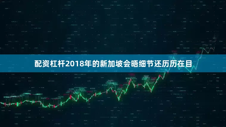 配资杠杆2018年的新加坡会晤细节还历历在目